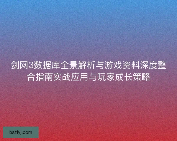 剑网3数据库全景解析与游戏资料深度整合指南实战应用与玩家成长策略