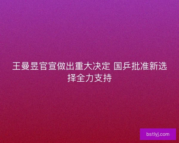 王曼昱官宣做出重大决定 国乒批准新选择全力支持