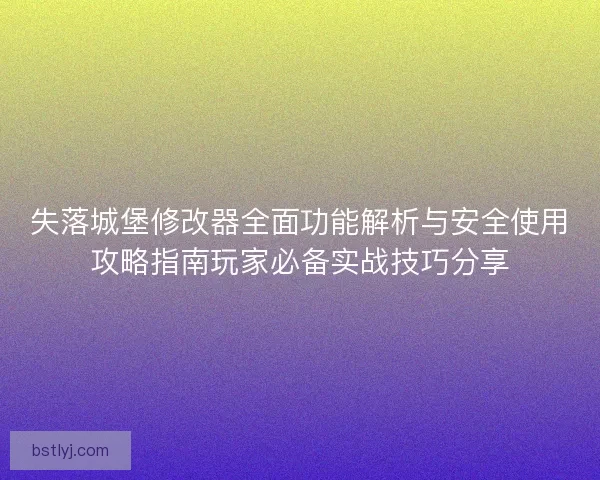 失落城堡修改器全面功能解析与安全使用攻略指南玩家必备实战技巧分享