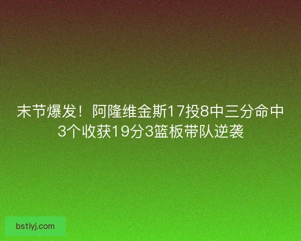 末节爆发！阿隆维金斯17投8中三分命中3个收获19分3篮板带队逆袭