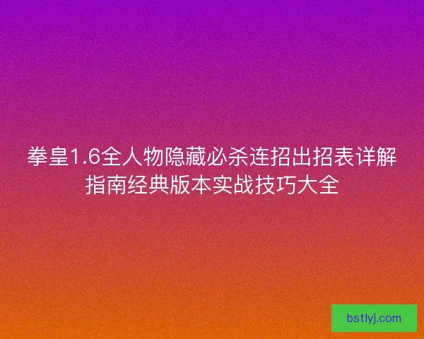 拳皇1.6全人物隐藏必杀连招出招表详解指南经典版本实战技巧大全