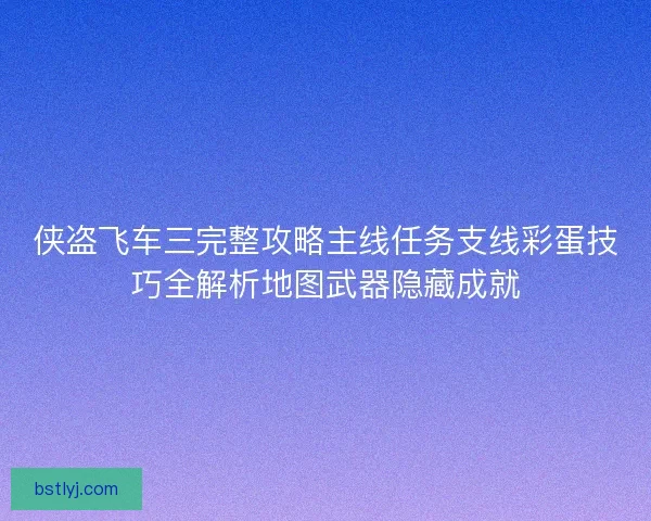 侠盗飞车三完整攻略主线任务支线彩蛋技巧全解析地图武器隐藏成就